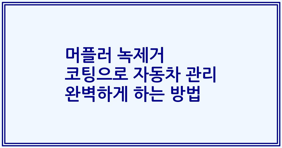 머플러 녹제거 코팅으로 자동차 관리 완벽하게 하는 방법