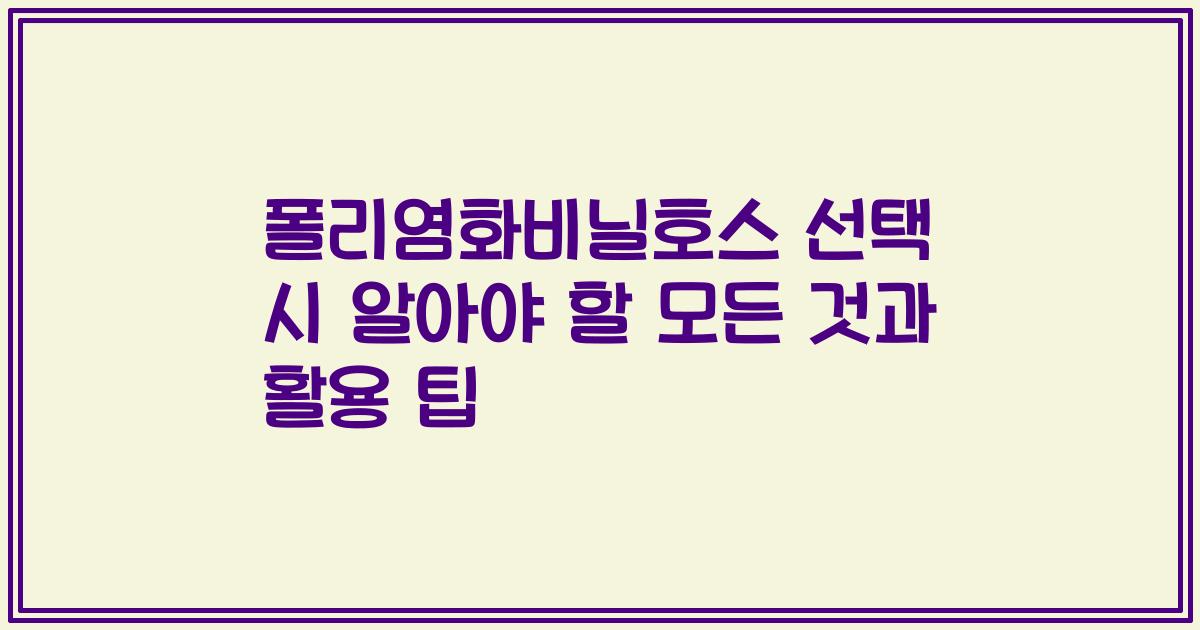 폴리염화비닐호스 선택 시 알아야 할 모든 것과 활용 팁