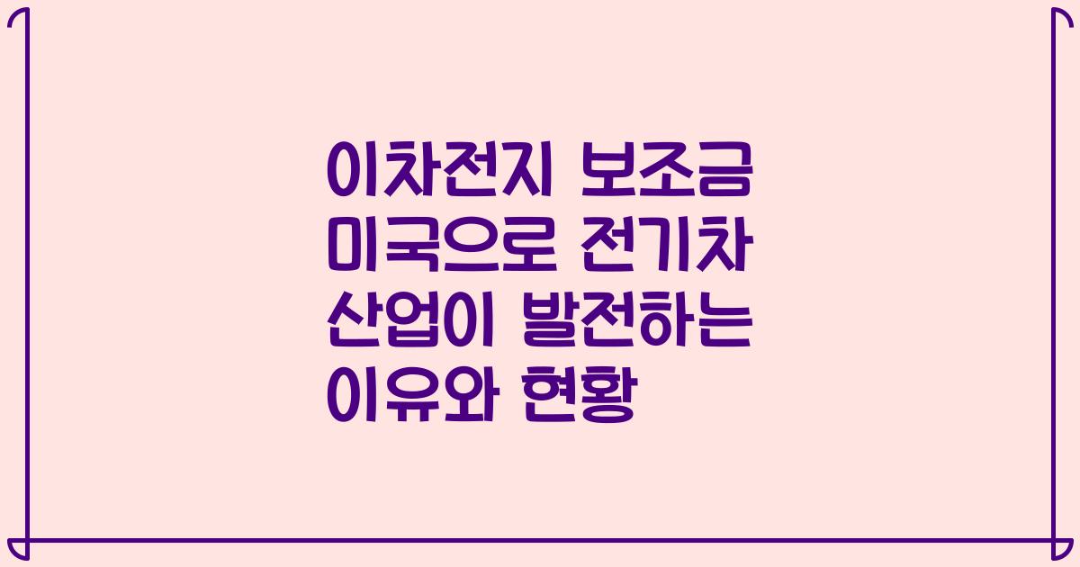 이차전지 보조금 미국으로 전기차 산업이 발전하는 이유와 현황