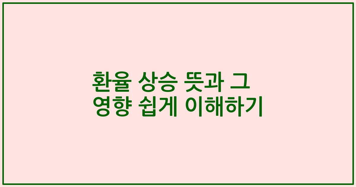 환율 상승 뜻과 그 영향 쉽게 이해하기