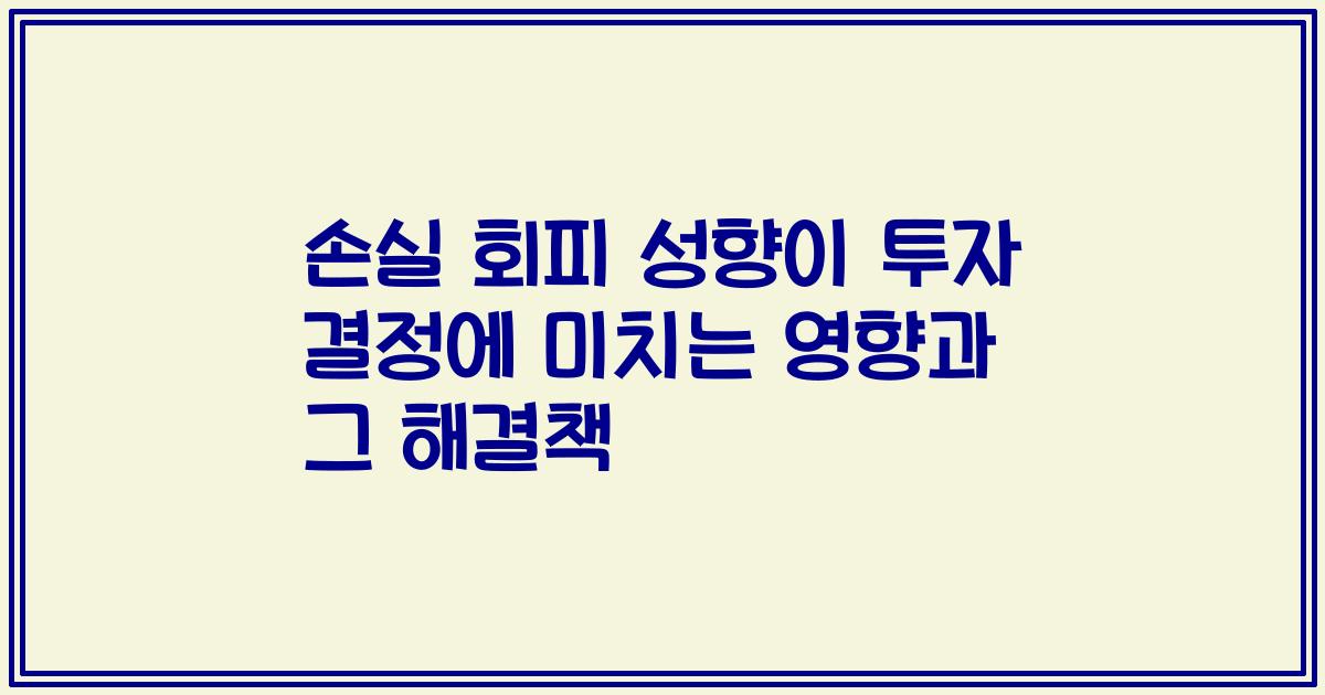 손실 회피 성향이 투자 결정에 미치는 영향과 그 해결책