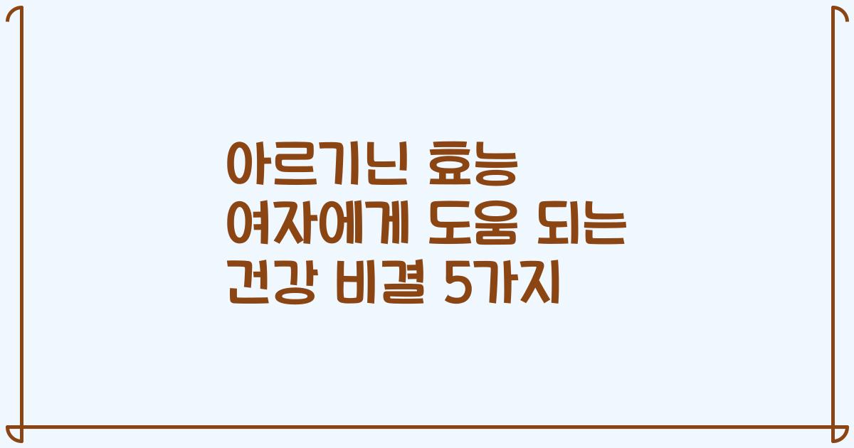아르기닌 효능 여자에게 도움 되는 건강 비결 5가지