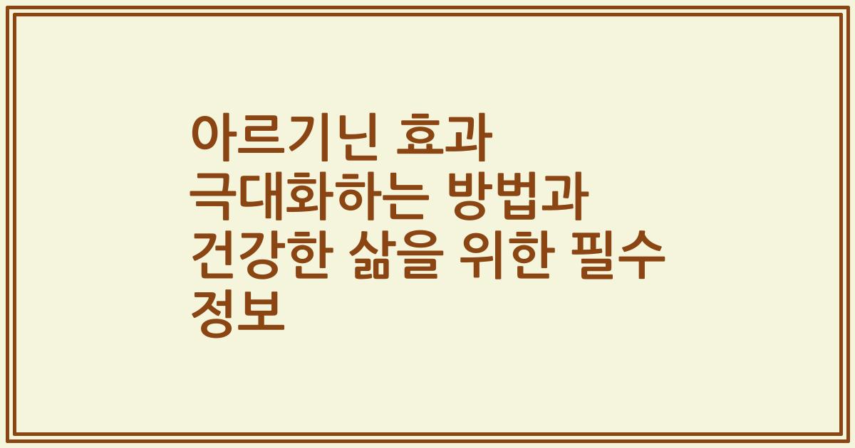 아르기닌 효과 극대화하는 방법과 건강한 삶을 위한 필수 정보
