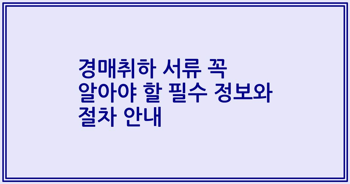 경매취하 서류 꼭 알아야 할 필수 정보와 절차 안내