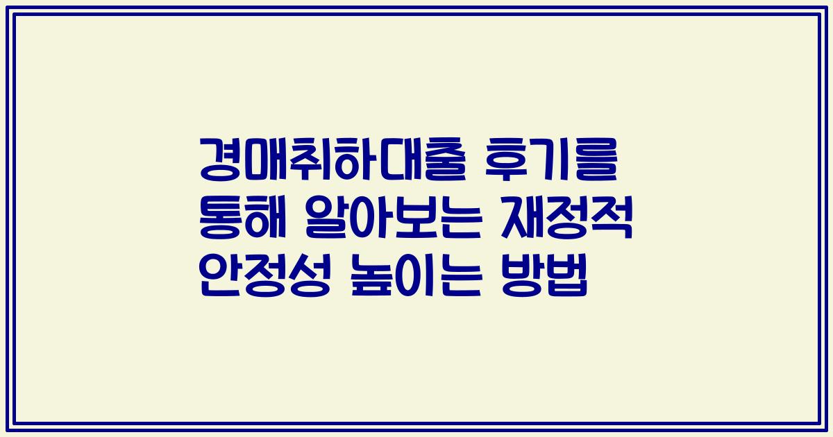 경매취하대출 후기를 통해 알아보는 재정적 안정성 높이는 방법