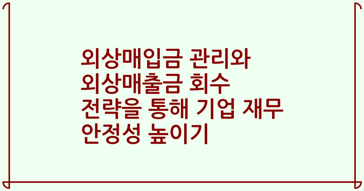 외상매입금 관리와 외상매출금 회수 전략을 통해 기업 재무 안정성 높이기