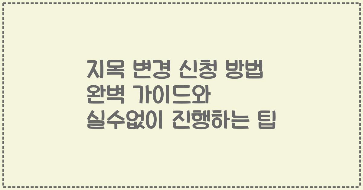 지목 변경 신청 방법 완벽 가이드와 실수없이 진행하는 팁