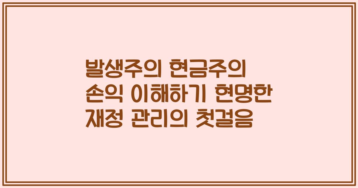 발생주의 현금주의 손익 이해하기 현명한 재정 관리의 첫걸음