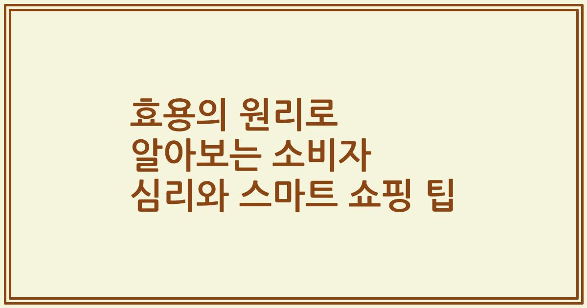 효용의 원리로 알아보는 소비자 심리와 스마트 쇼핑 팁
