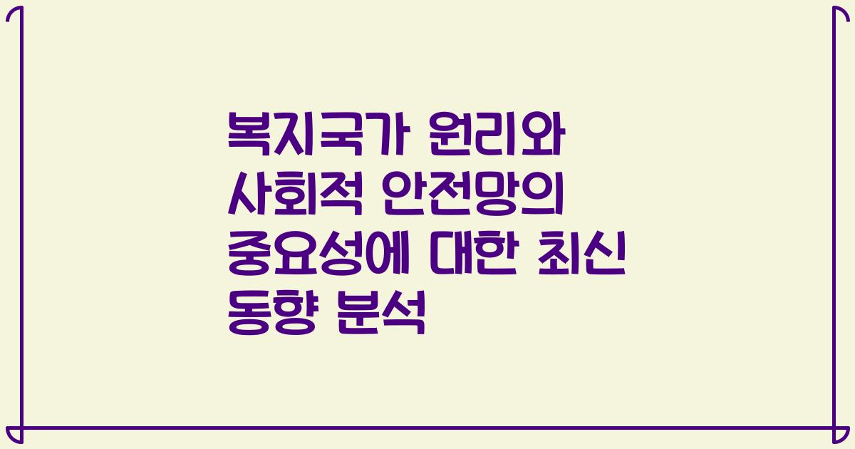 복지국가 원리와 사회적 안전망의 중요성에 대한 최신 동향 분석