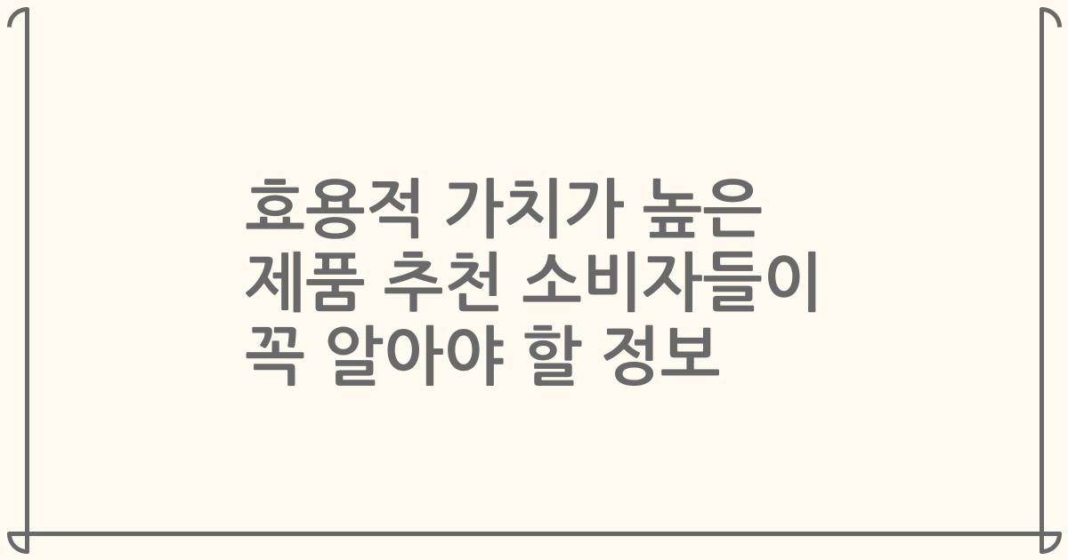 효용적 가치가 높은 제품 추천 소비자들이 꼭 알아야 할 정보