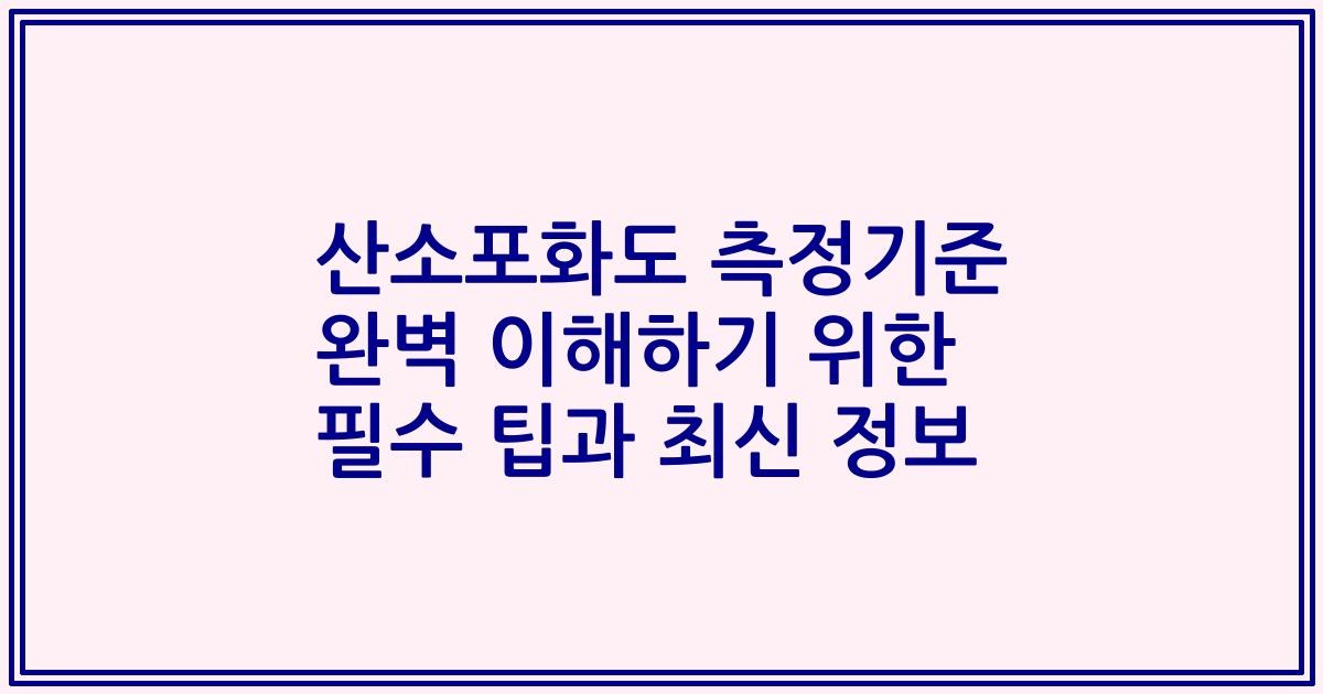 산소포화도 측정기준 완벽 이해하기 위한 필수 팁과 최신 정보