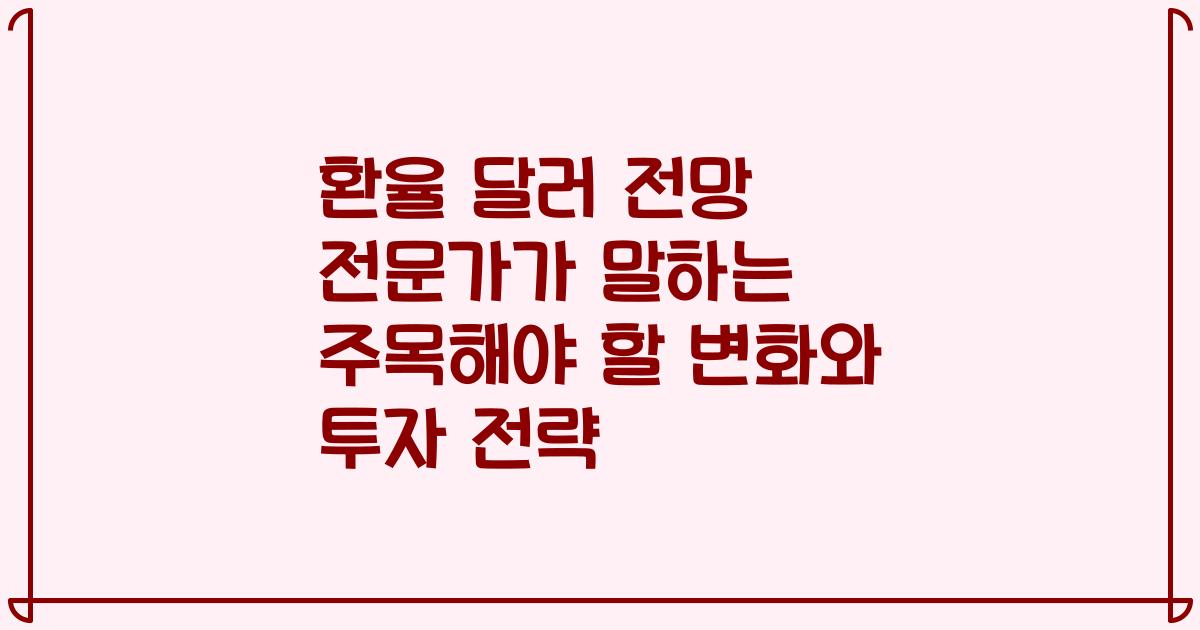 환율 달러 전망 전문가가 말하는 주목해야 할 변화와 투자 전략