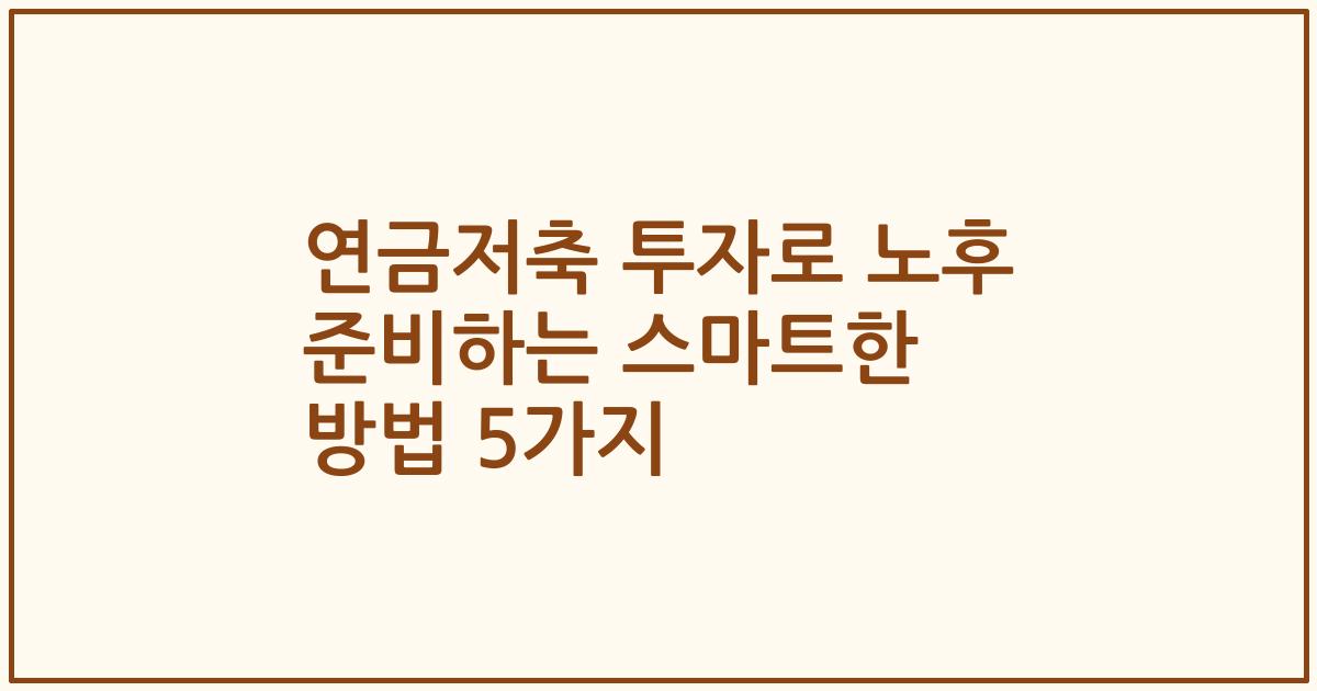 연금저축 투자로 노후 준비하는 스마트한 방법 5가지