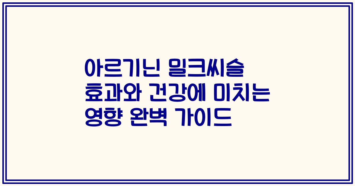 아르기닌 밀크씨슬 효과와 건강에 미치는 영향 완벽 가이드