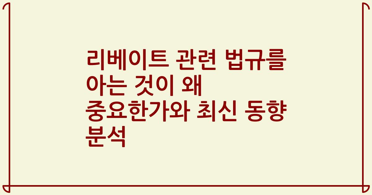 리베이트 관련 법규를 아는 것이 왜 중요한가와 최신 동향 분석