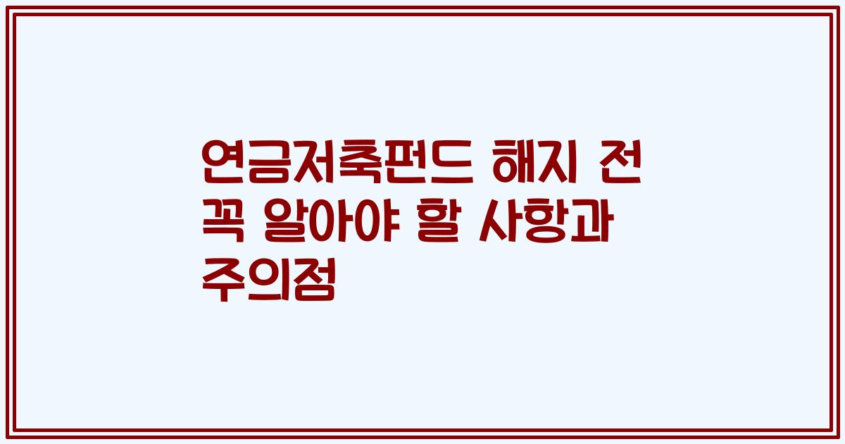 연금저축펀드 해지 전 꼭 알아야 할 사항과 주의점
