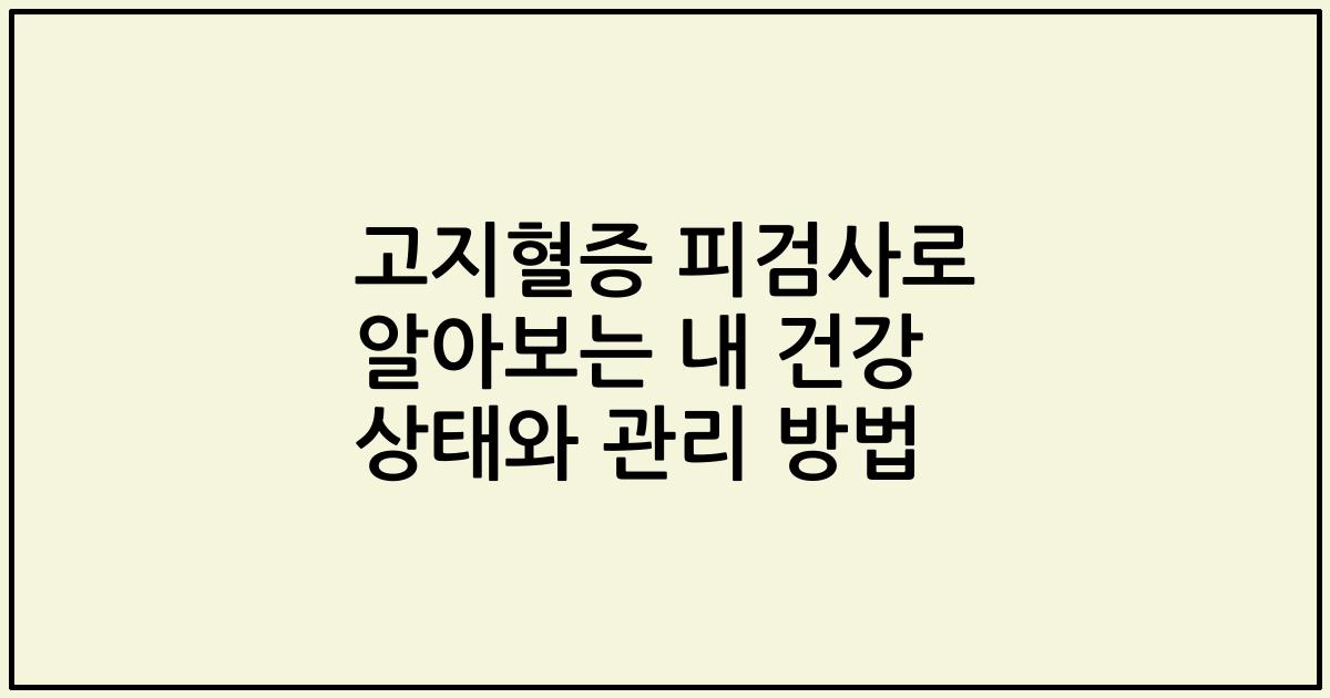 고지혈증 피검사로 알아보는 내 건강 상태와 관리 방법
