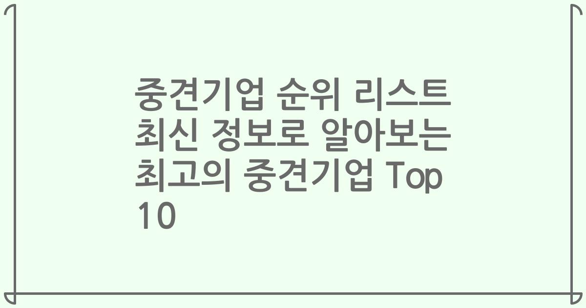 중견기업 순위 리스트 최신 정보로 알아보는 최고의 중견기업 Top 10