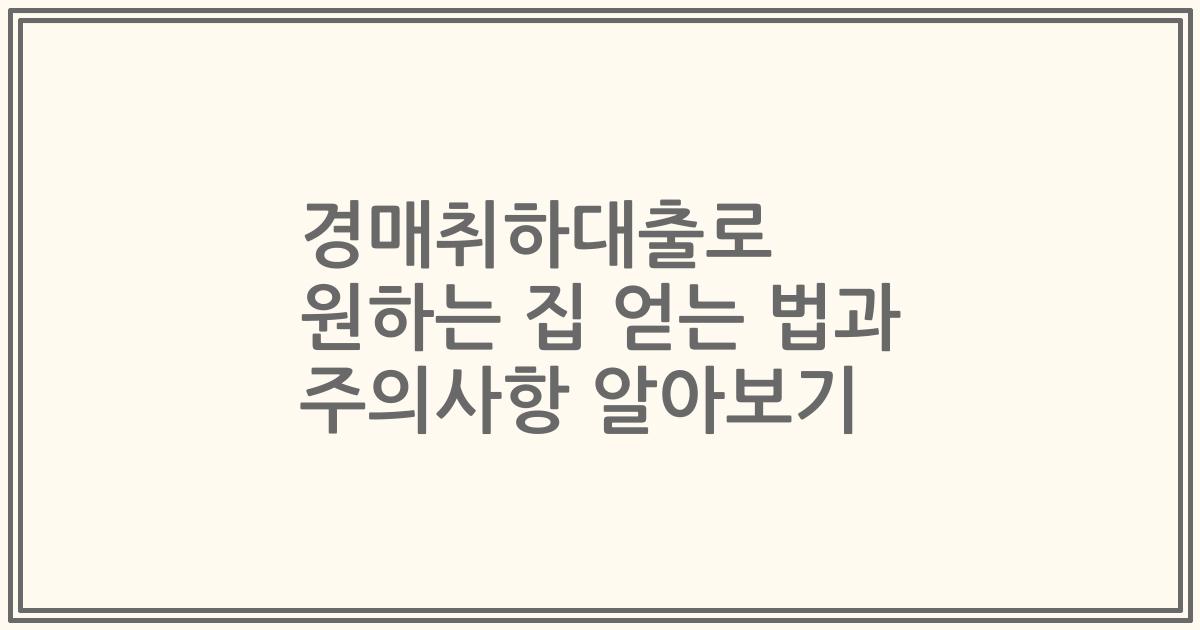 경매취하대출로 원하는 집 얻는 법과 주의사항 알아보기