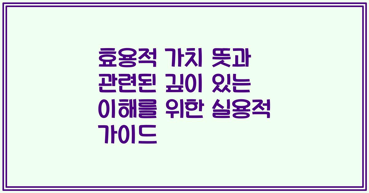 효용적 가치 뜻과 관련된 깊이 있는 이해를 위한 실용적 가이드