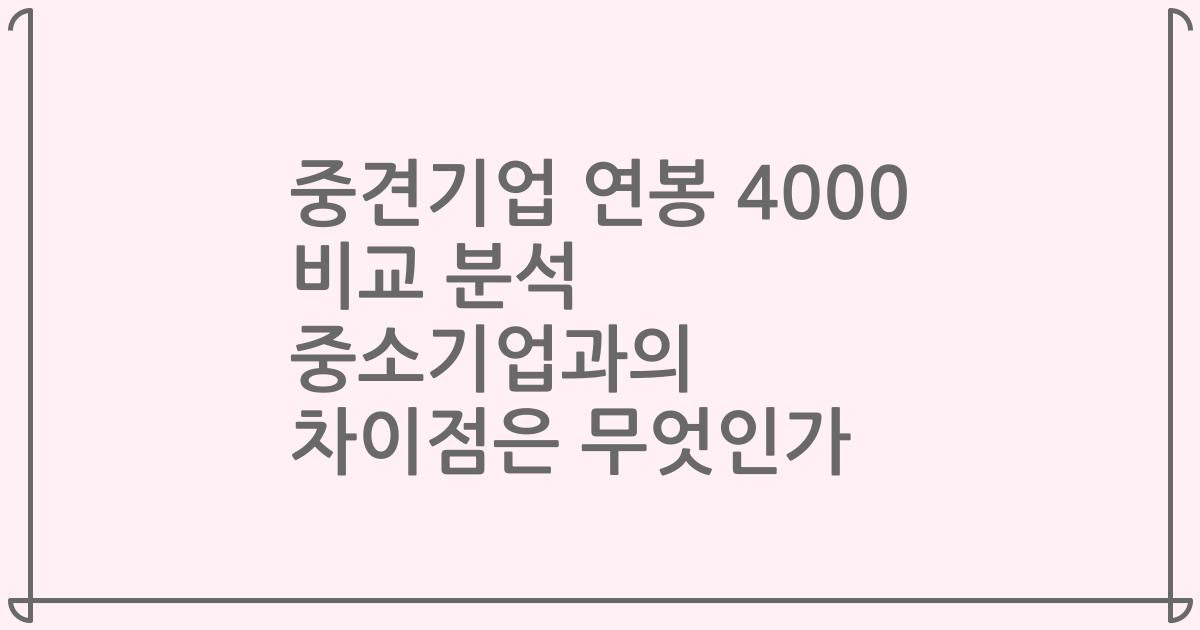 중견기업 연봉 4000 비교 분석 중소기업과의 차이점은 무엇인가