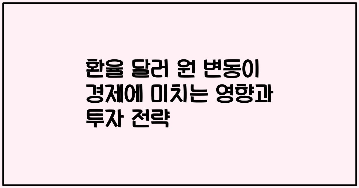 환율 달러 원 변동이 경제에 미치는 영향과 투자 전략