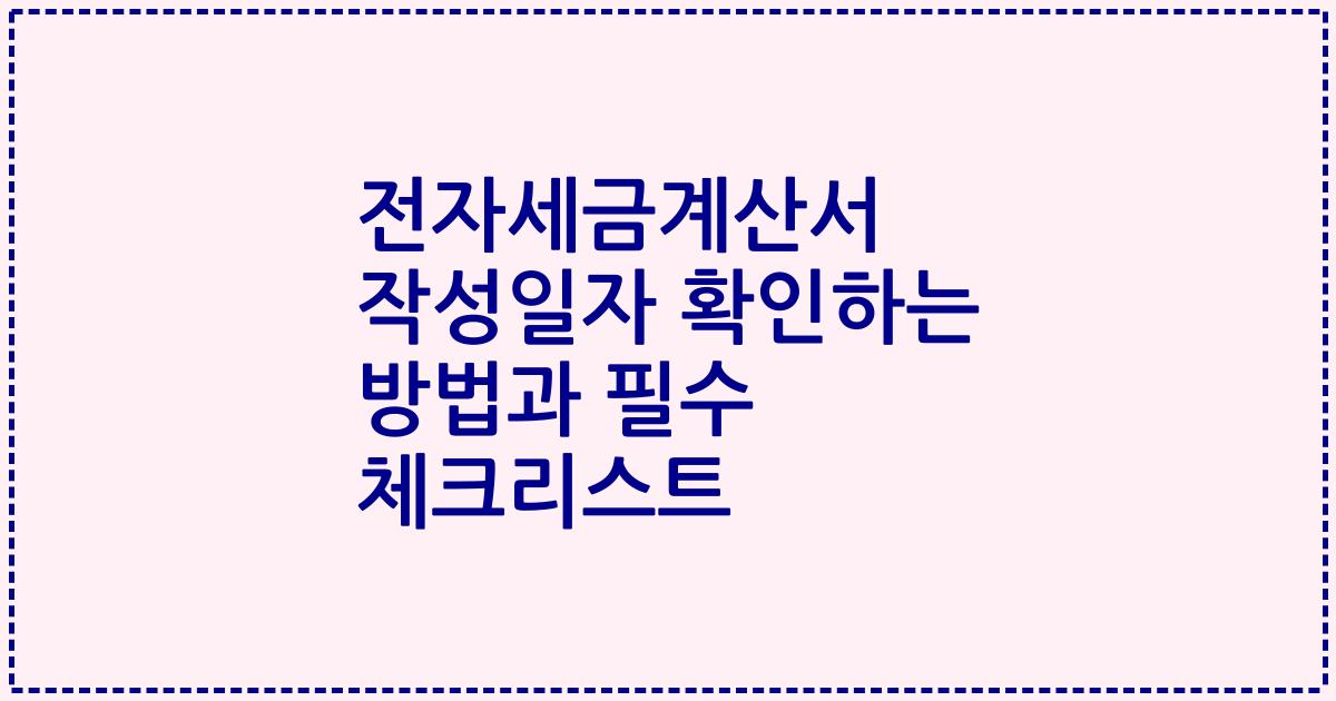 전자세금계산서 작성일자 확인하는 방법과 필수 체크리스트