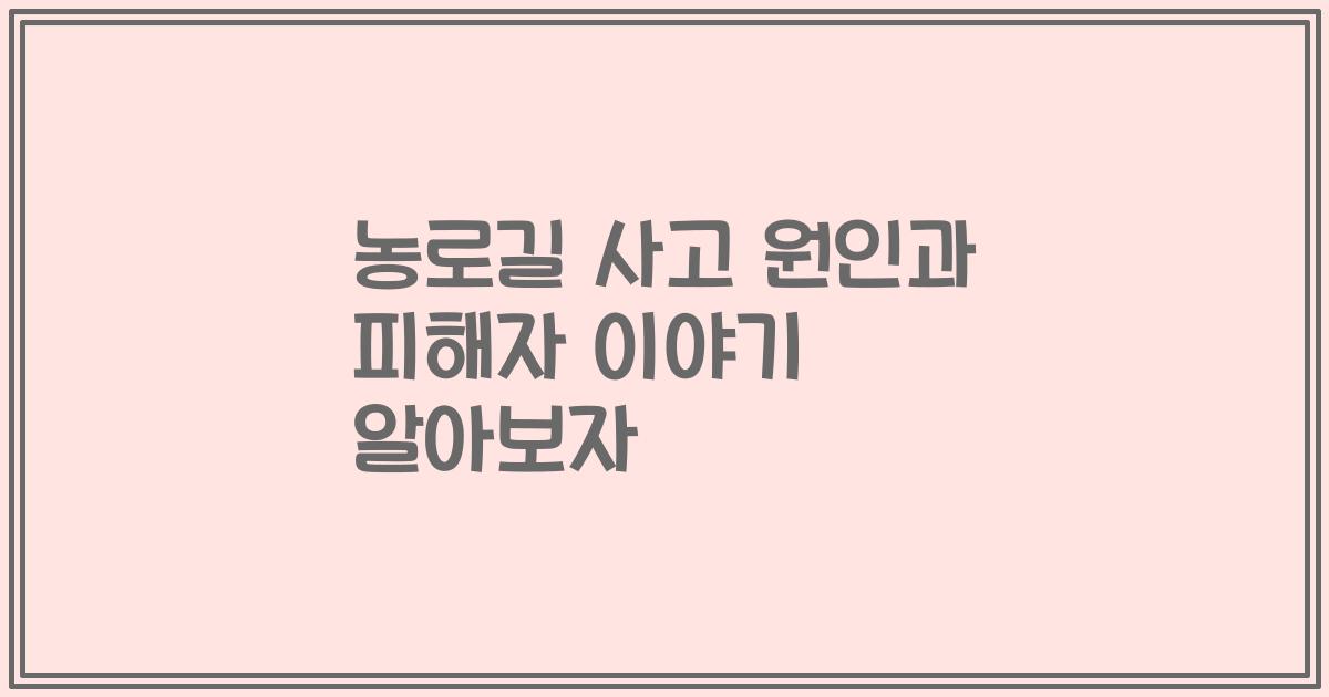 농로길 사고 원인과 피해자 이야기 알아보자