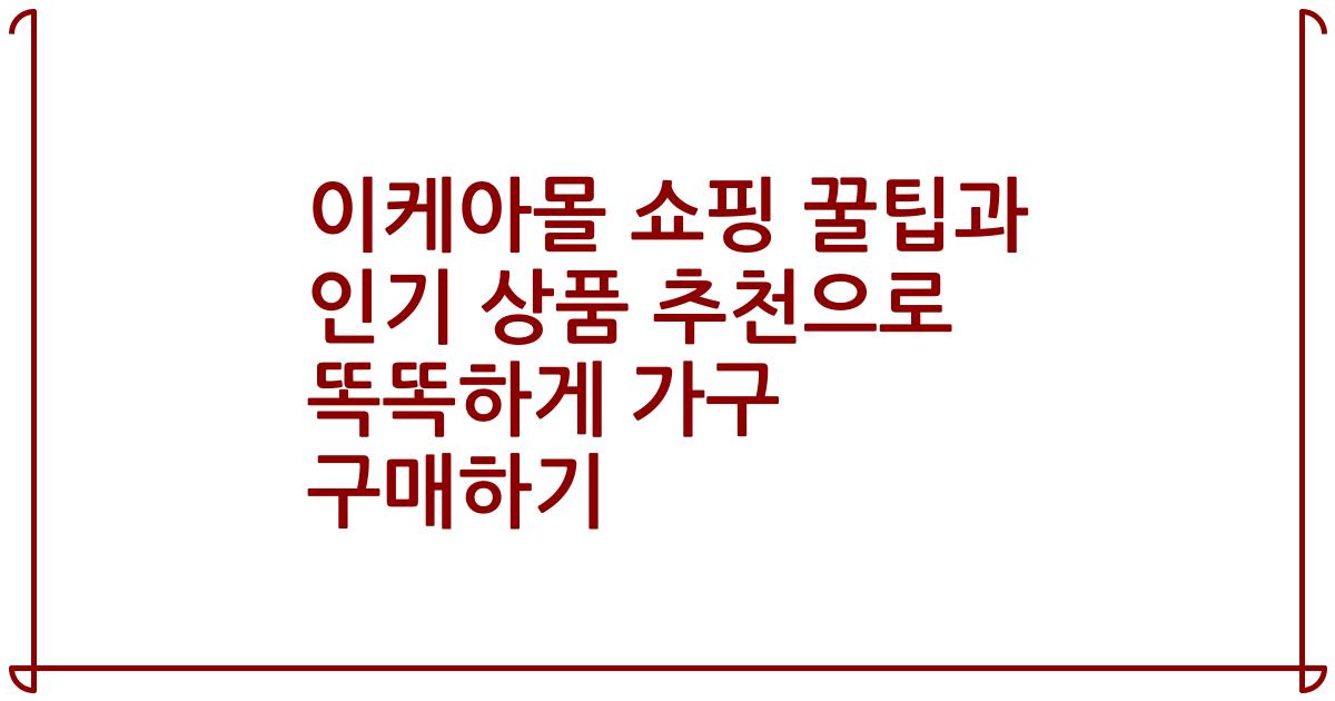 이케아몰 쇼핑 꿀팁과 인기 상품 추천으로 똑똑하게 가구 구매하기
