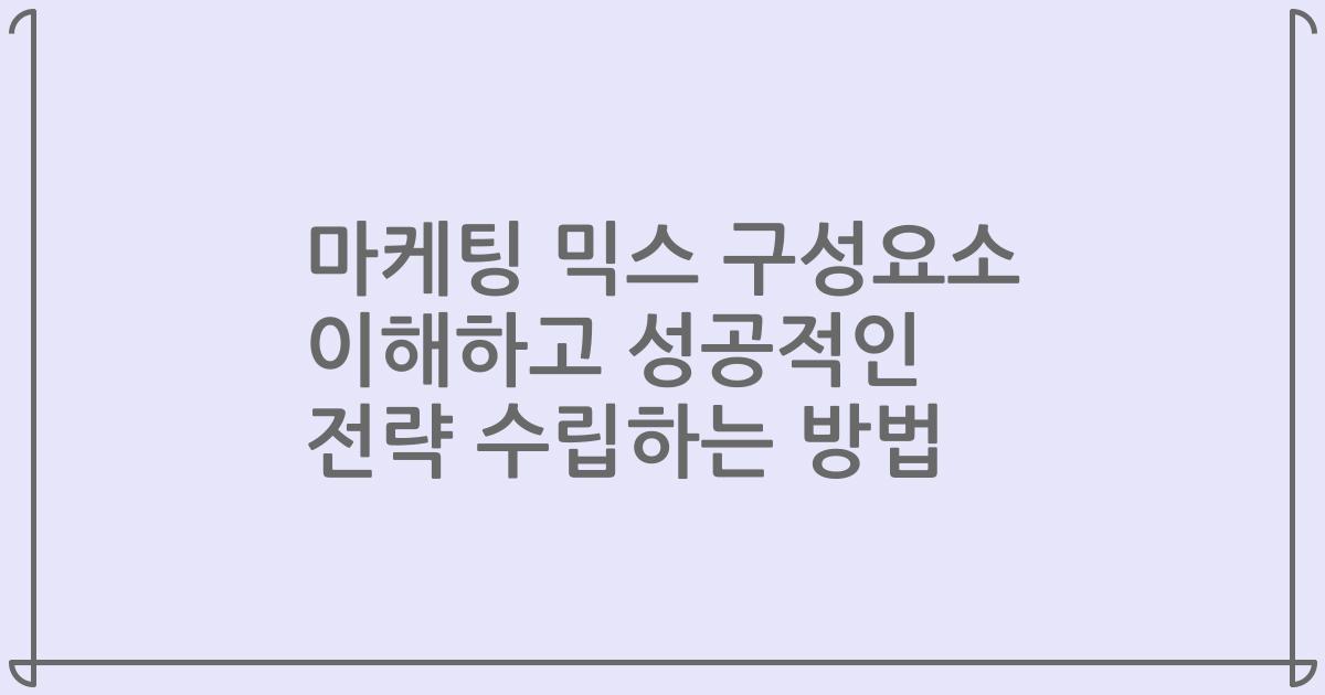 마케팅 믹스 구성요소 이해하고 성공적인 전략 수립하는 방법