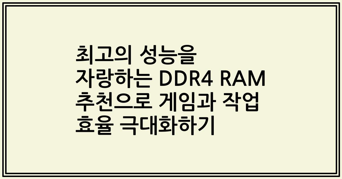 최고의 성능을 자랑하는 DDR4 RAM 추천으로 게임과 작업 효율 극대화하기
