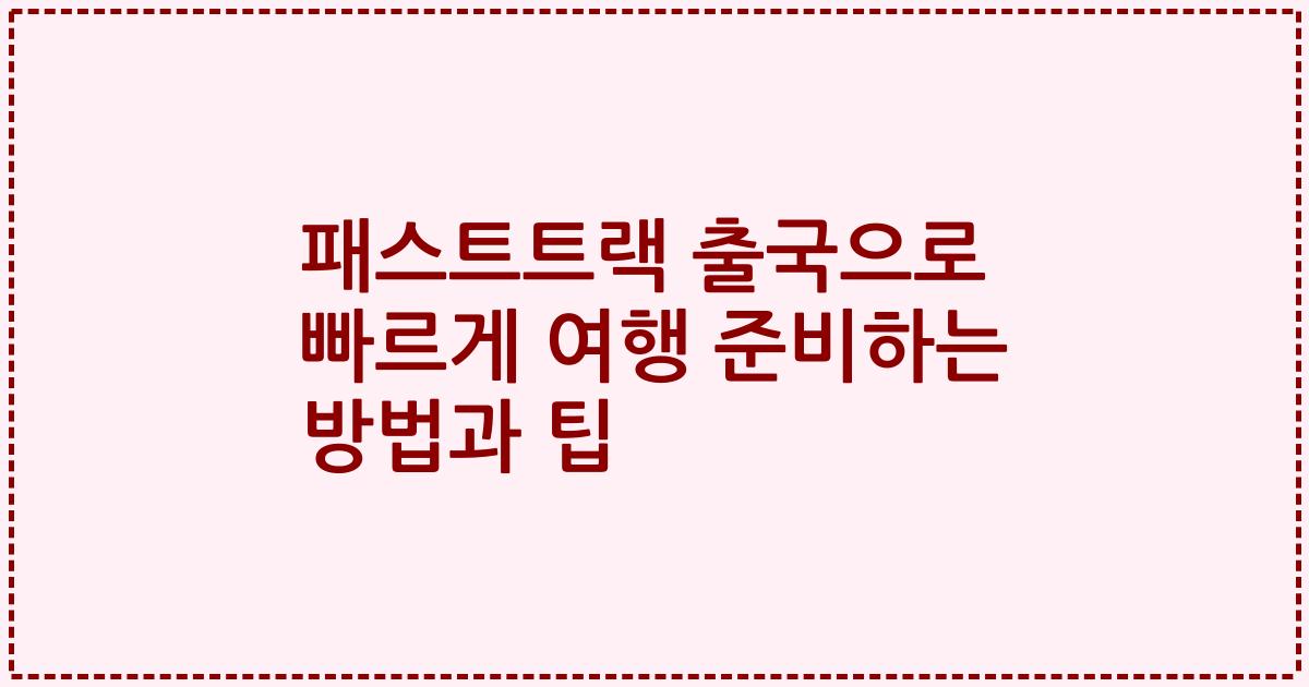 패스트트랙 출국으로 빠르게 여행 준비하는 방법과 팁