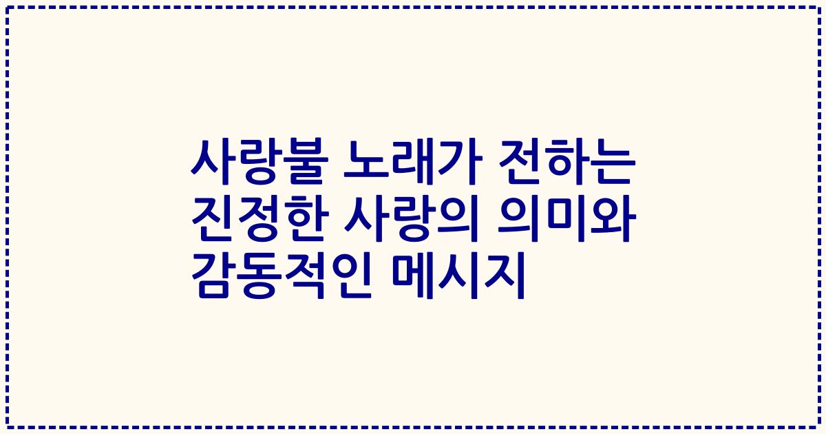 사랑불 노래가 전하는 진정한 사랑의 의미와 감동적인 메시지