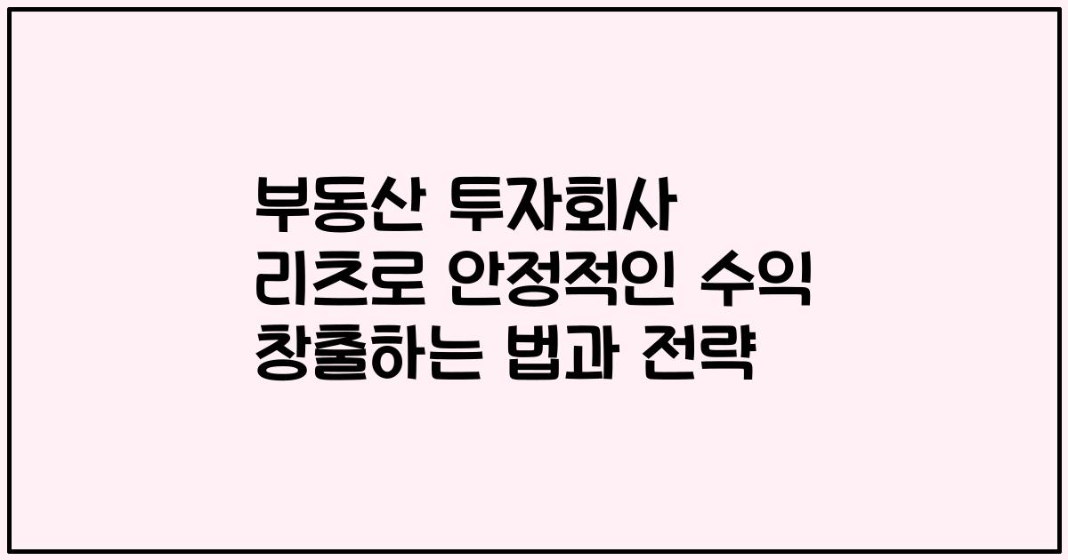 부동산 투자회사 리츠로 안정적인 수익 창출하는 법과 전략