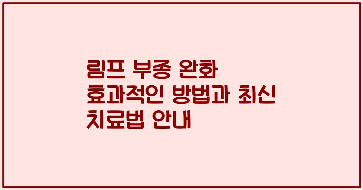 림프 부종 완화 효과적인 방법과 최신 치료법 안내