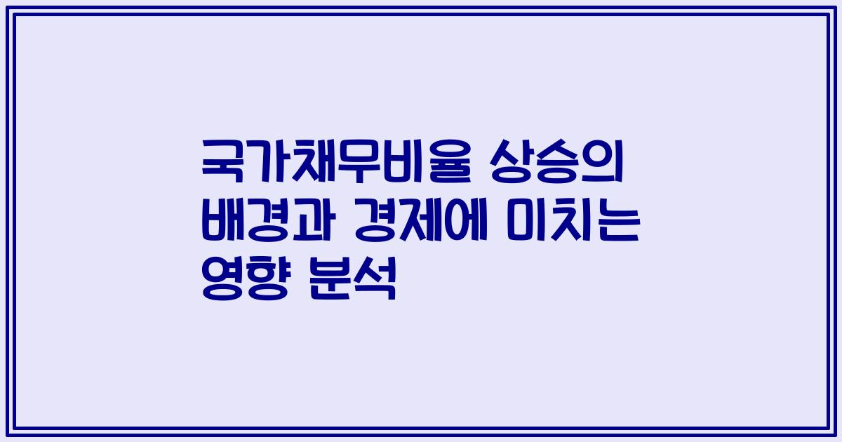 국가채무비율 상승의 배경과 경제에 미치는 영향 분석