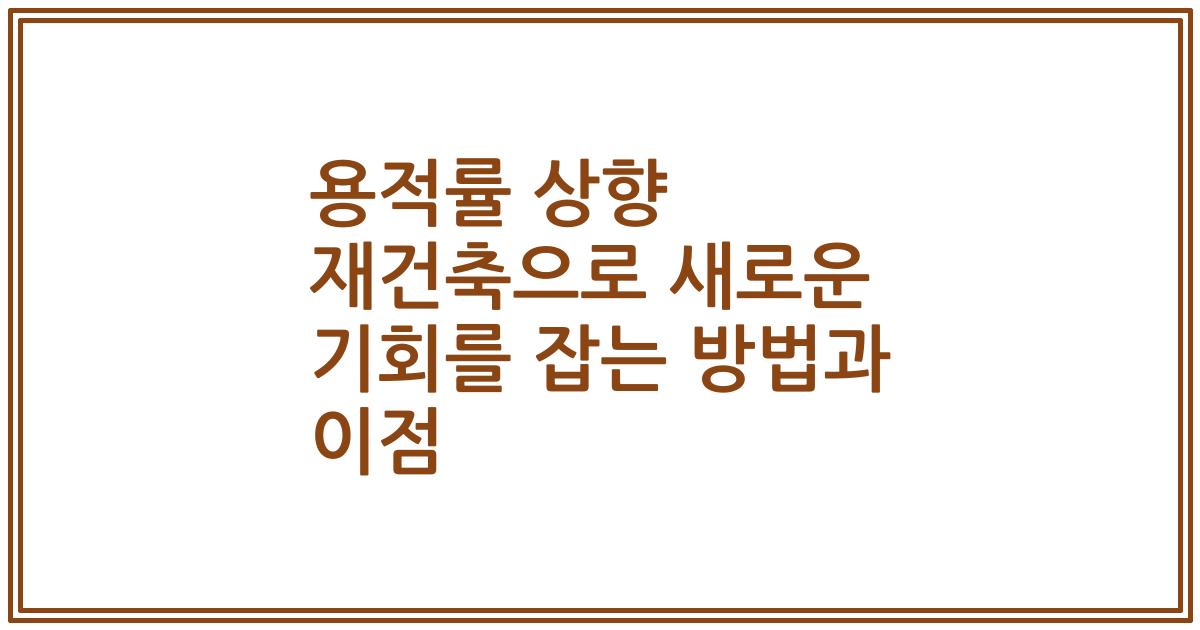 용적률 상향 재건축으로 새로운 기회를 잡는 방법과 이점
