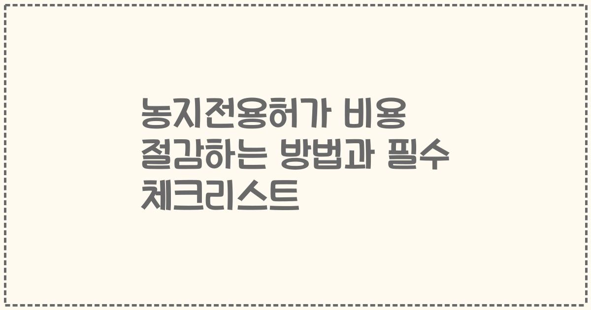 농지전용허가 비용 절감하는 방법과 필수 체크리스트