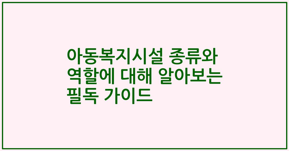 아동복지시설 종류와 역할에 대해 알아보는 필독 가이드