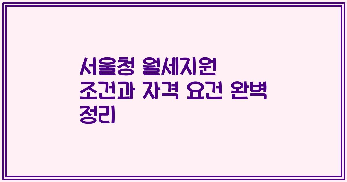 서울청 월세지원 조건과 자격 요건 완벽 정리