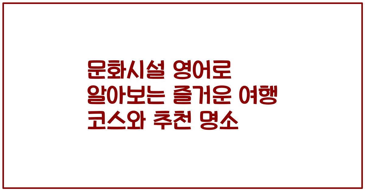문화시설 영어로 알아보는 즐거운 여행 코스와 추천 명소