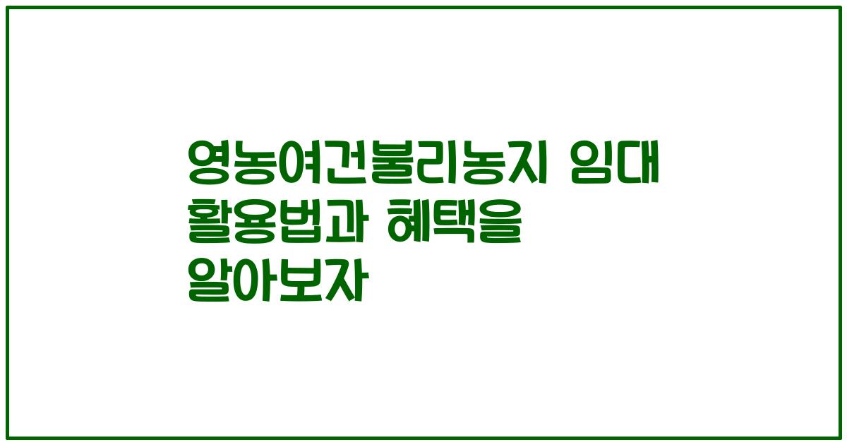 영농여건불리농지 임대 활용법과 혜택을 알아보자