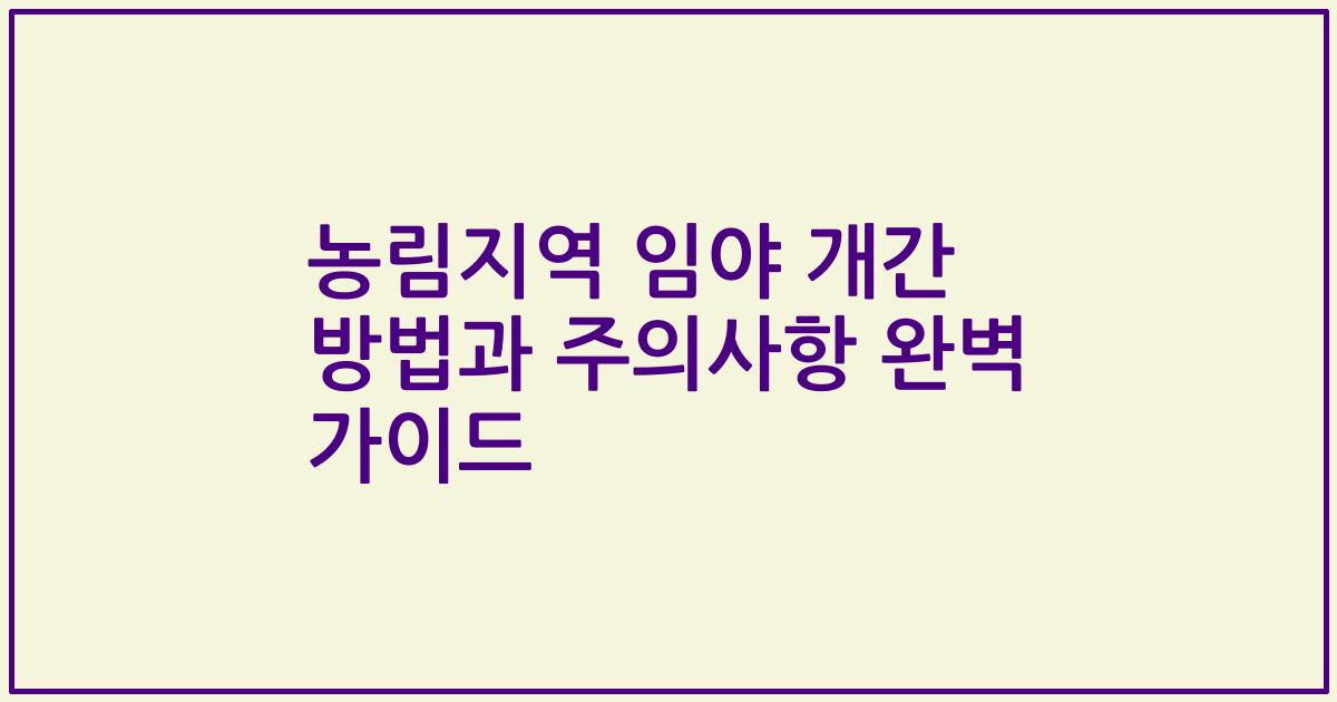 농림지역 임야 개간 방법과 주의사항 완벽 가이드