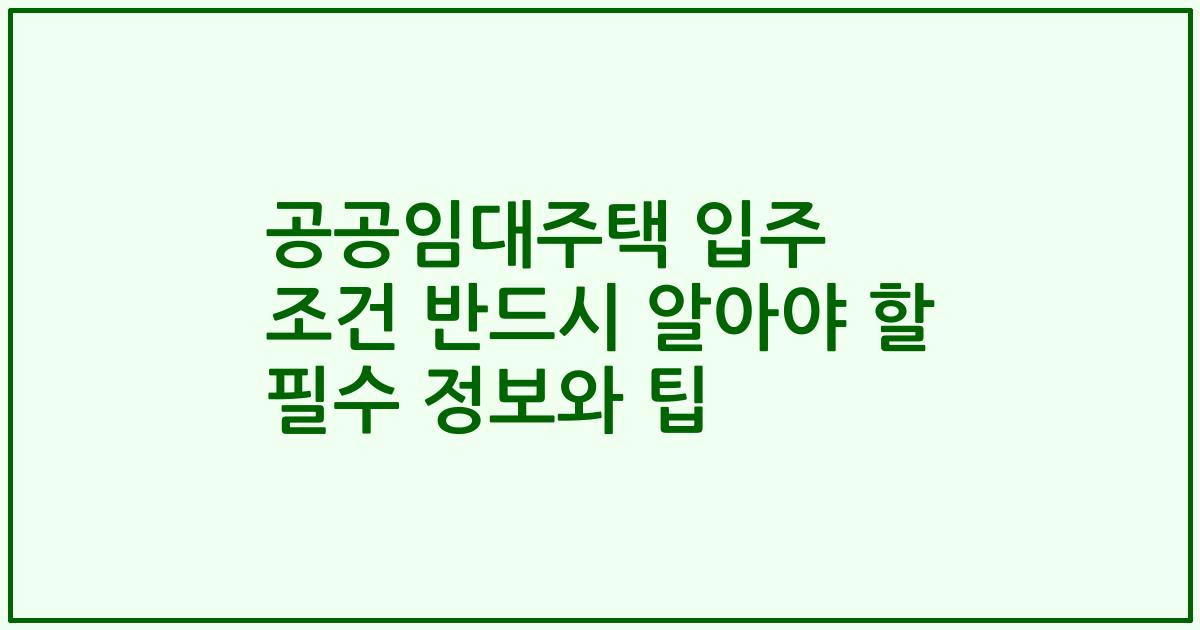 공공임대주택 입주 조건 반드시 알아야 할 필수 정보와 팁
