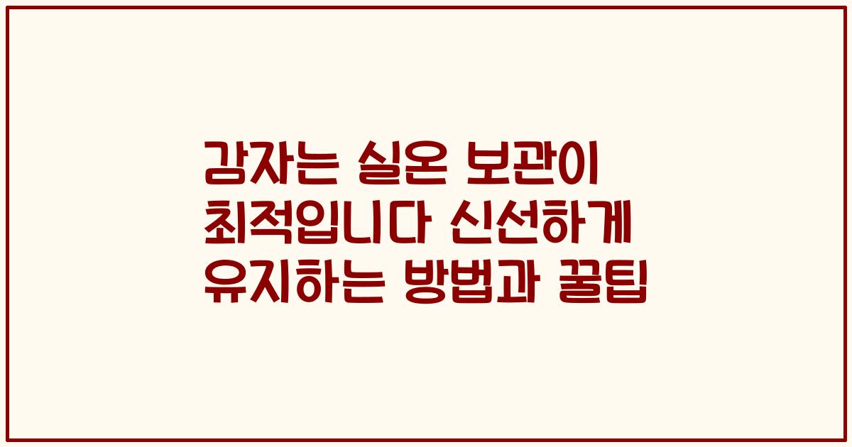 감자는 실온 보관이 최적입니다 신선하게 유지하는 방법과 꿀팁