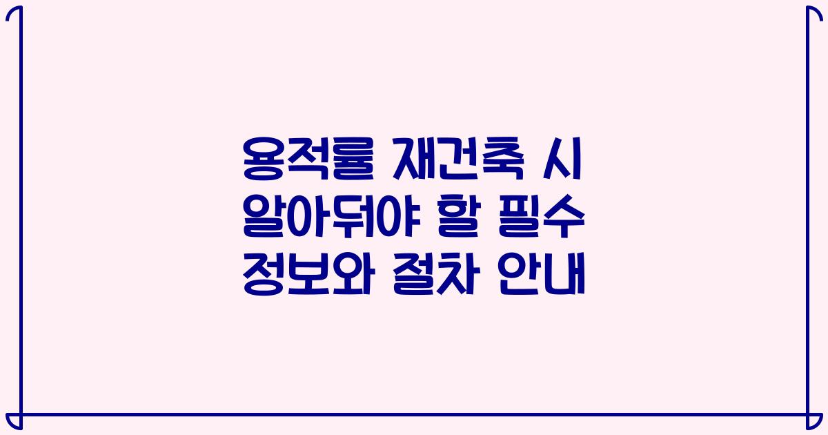 용적률 재건축 시 알아둬야 할 필수 정보와 절차 안내
