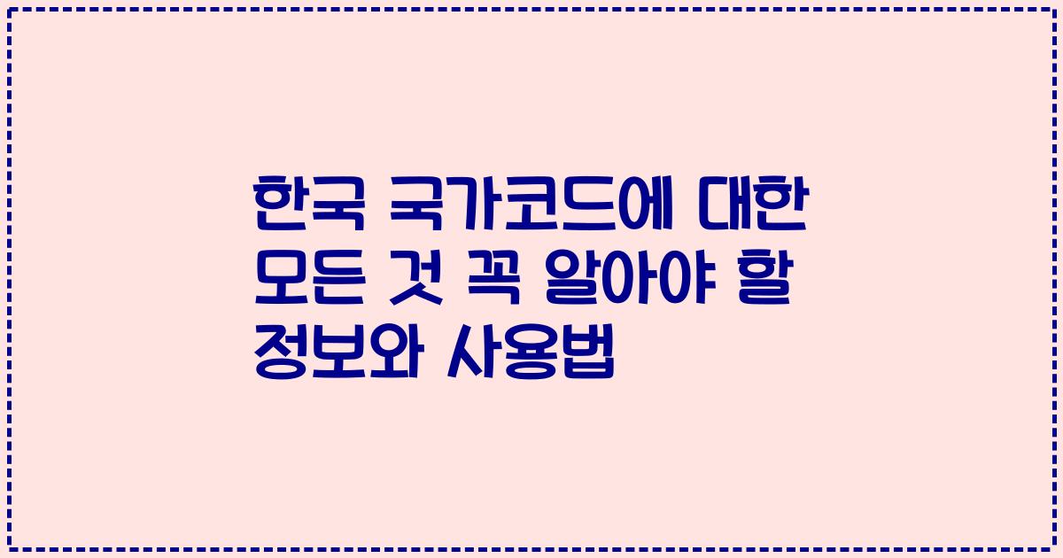 한국 국가코드에 대한 모든 것 꼭 알아야 할 정보와 사용법