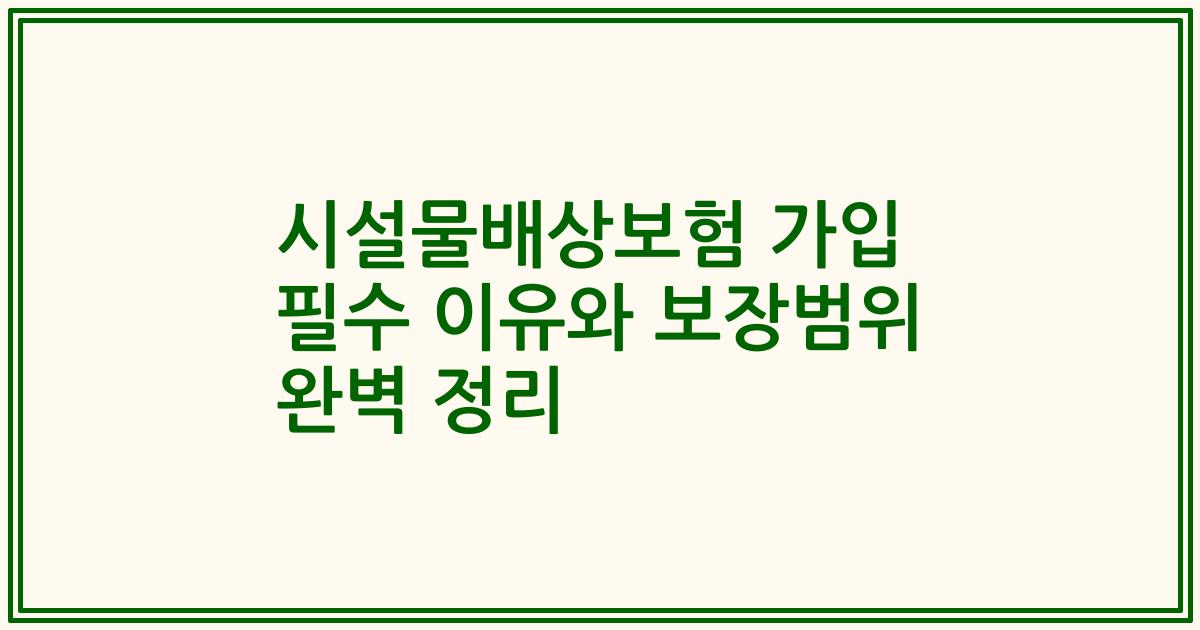 시설물배상보험 가입 필수 이유와 보장범위 완벽 정리