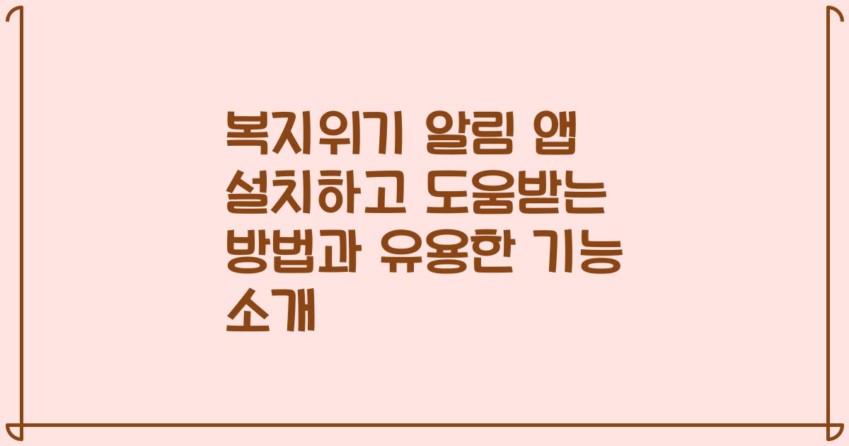 복지위기 알림 앱 설치하고 도움받는 방법과 유용한 기능 소개